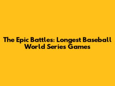 The Epic Battles: Longest Baseball World Series Games