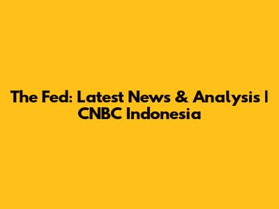 The Fed: Latest News & Analysis | CNBC Indonesia