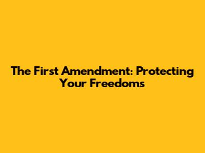 The First Amendment: Protecting Your Freedoms