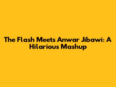 The Flash Meets Anwar Jibawi: A Hilarious Mashup