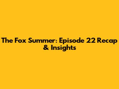 The Fox Summer: Episode 22 Recap & Insights