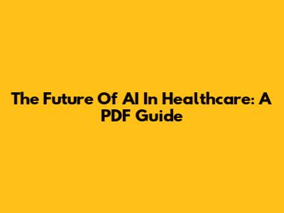The Future Of AI In Healthcare: A PDF Guide