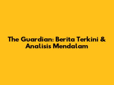 The Guardian: Berita Terkini & Analisis Mendalam