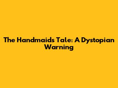 The Handmaid's Tale: A Dystopian Warning