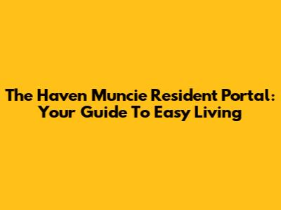 The Haven Muncie Resident Portal: Your Guide To Easy Living