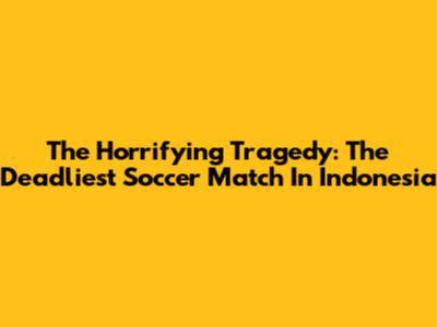 The Horrifying Tragedy: The Deadliest Soccer Match In Indonesia