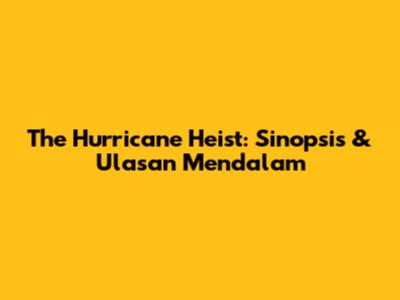The Hurricane Heist: Sinopsis & Ulasan Mendalam