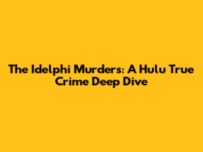 The Idelphi Murders: A Hulu True Crime Deep Dive