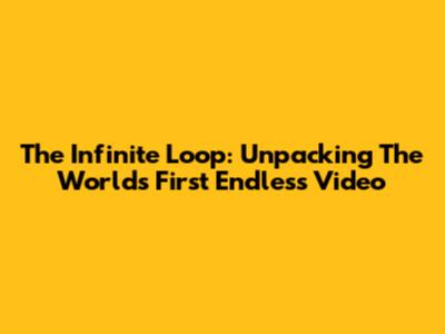 The Infinite Loop: Unpacking The World's First Endless Video