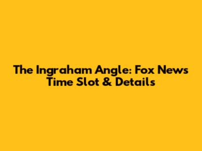 The Ingraham Angle: Fox News Time Slot & Details