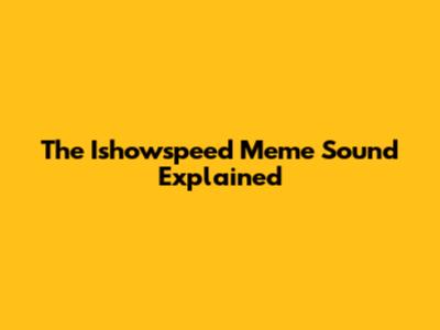 The Ishowspeed Meme Sound Explained