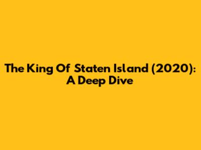 The King Of Staten Island (2020): A Deep Dive