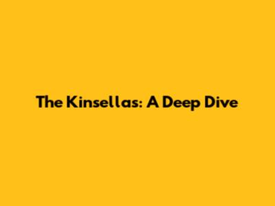 The Kinsellas: A Deep Dive