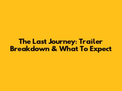 The Last Journey: Trailer Breakdown & What To Expect