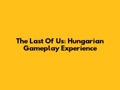 The Last Of Us: Hungarian Gameplay Experience