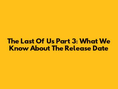 The Last Of Us Part 3: What We Know About The Release Date
