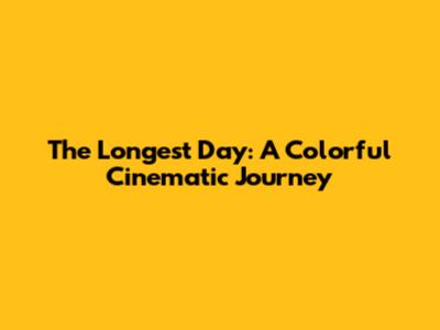 The Longest Day: A Colorful Cinematic Journey