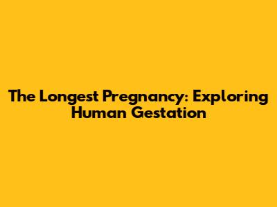 The Longest Pregnancy: Exploring Human Gestation