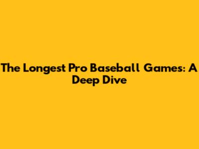The Longest Pro Baseball Games: A Deep Dive