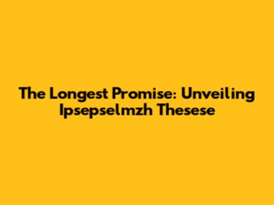 The Longest Promise: Unveiling Ipsepselmzh Thesese