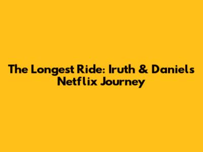 The Longest Ride: Iruth & Daniel's Netflix Journey