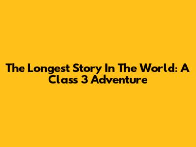 The Longest Story In The World: A Class 3 Adventure
