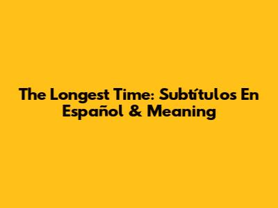 The Longest Time: Subtítulos En Español & Meaning