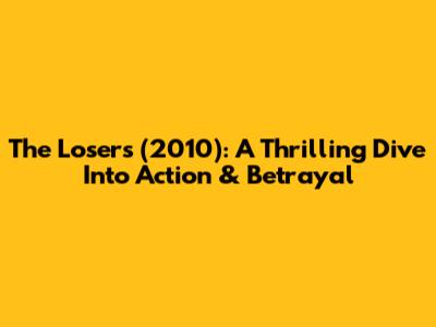 The Losers (2010): A Thrilling Dive Into Action & Betrayal