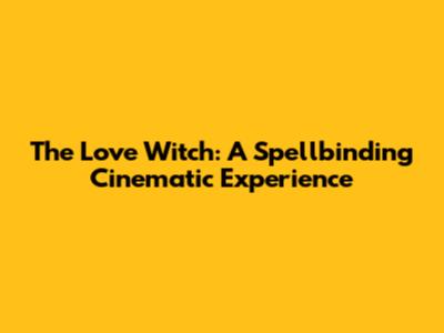 The Love Witch: A Spellbinding Cinematic Experience