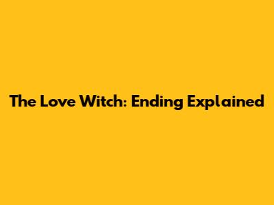 The Love Witch: Ending Explained