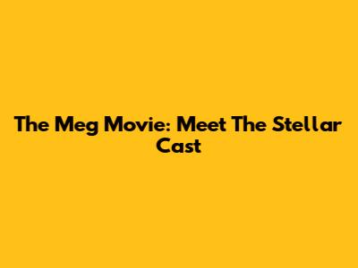 The Meg Movie: Meet The Stellar Cast
