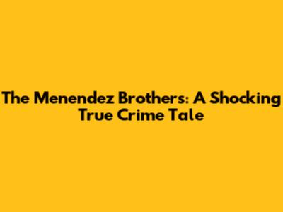 The Menendez Brothers: A Shocking True Crime Tale