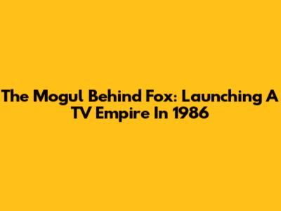 The Mogul Behind Fox: Launching A TV Empire In 1986