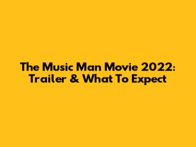 The Music Man Movie 2022: Trailer & What To Expect