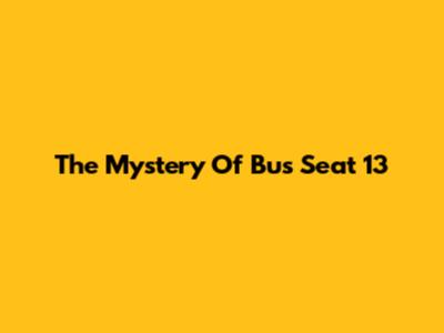 The Mystery Of Bus Seat 13