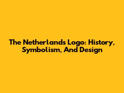 The Netherlands Logo: History, Symbolism, And Design