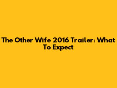 The Other Wife 2016 Trailer: What To Expect