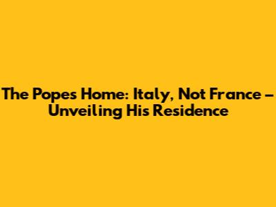 The Pope's Home: Italy, Not France – Unveiling His Residence