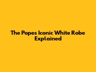 The Pope's Iconic White Robe Explained