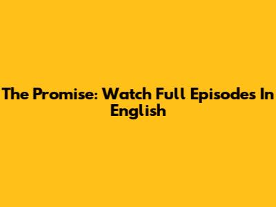 The Promise: Watch Full Episodes In English