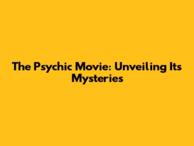 The Psychic Movie: Unveiling Its Mysteries
