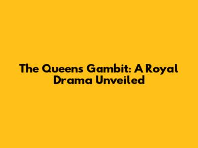 The Queen's Gambit: A Royal Drama Unveiled