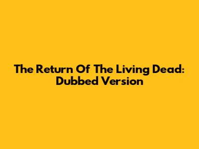 The Return Of The Living Dead: Dubbed Version