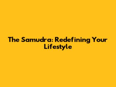 The Samudra: Redefining Your Lifestyle