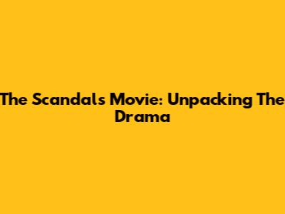 The Scandals Movie: Unpacking The Drama