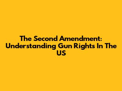The Second Amendment: Understanding Gun Rights In The US