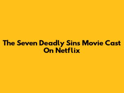 The Seven Deadly Sins Movie Cast On Netflix