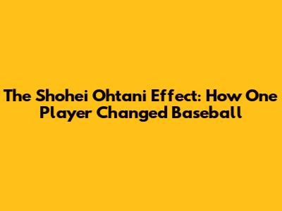 The Shohei Ohtani Effect: How One Player Changed Baseball