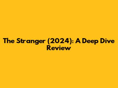 The Stranger (2024): A Deep Dive Review