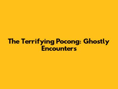 The Terrifying Pocong: Ghostly Encounters